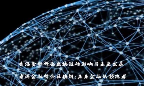 香港金融峰会区块链的影响与未来发展

香港金融峰会区块链：未来金融的领跑者