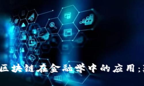 思考一个并且的，放进区块链在金融学中的应用：颠覆传统金融的新动力