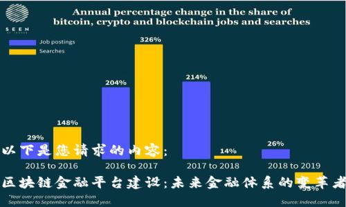 以下是您请求的内容：

区块链金融平台建设：未来金融体系的变革者