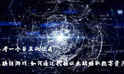 思考一个并且的优质

区块链游戏：如何通过挖掘以太坊赚取数字资产？