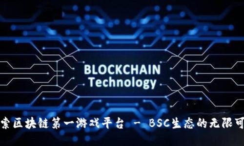 探索区块链第一游戏平台 - BSC生态的无限可能