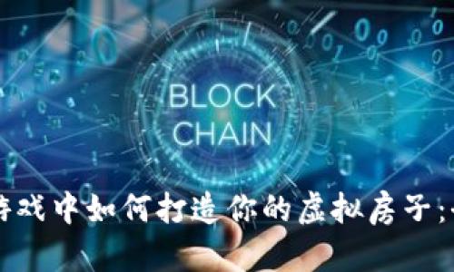 区块链游戏中如何打造你的虚拟房子：全面指南