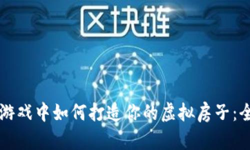 区块链游戏中如何打造你的虚拟房子：全面指南