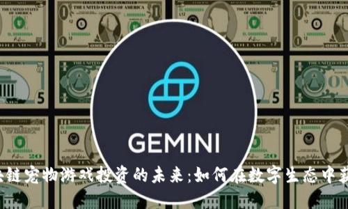 区块链宠物游戏投资的未来：如何在数字生态中获利？