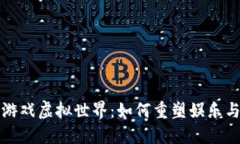 探索区块链游戏虚拟世界：如何重塑娱乐与经济