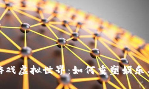 探索区块链游戏虚拟世界：如何重塑娱乐与经济的未来