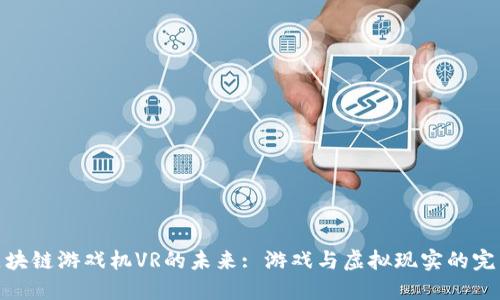 探索区块链游戏机VR的未来: 游戏与虚拟现实的完美结合