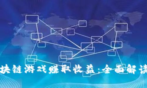 如何通过区块链游戏赚取收益：全面解读与实战指南