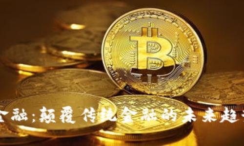 区块链金融：颠覆传统金融的未来趋势与应用
