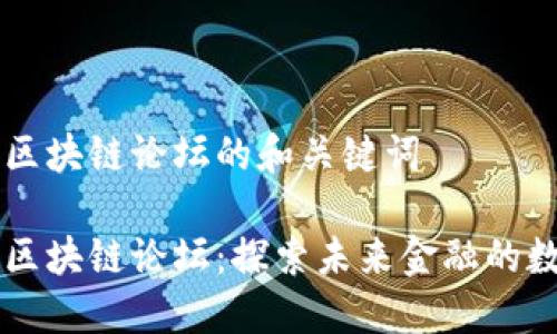 国际金融区块链论坛的和关键词

国际金融区块链论坛：探索未来金融的数字化转型