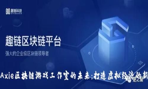 :  
探索Axie区块链游戏工作室的未来：打造虚拟经济的新纪元